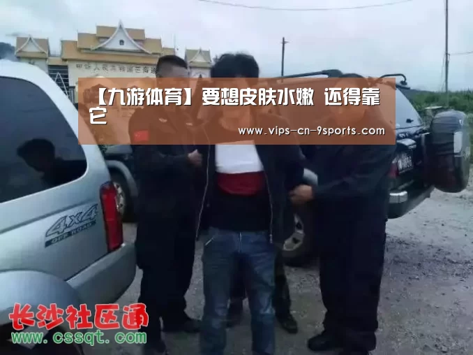 【九游体育】要想皮肤水嫩 还得靠它