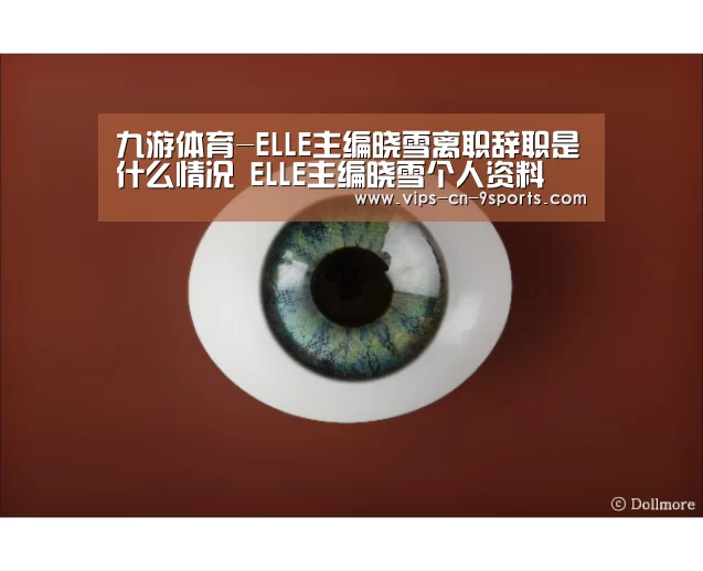 九游体育-ELLE主编晓雪离职辞职是什么情况 ELLE主编晓雪个人资料(图3) 九游体育