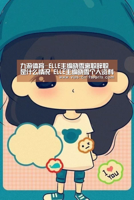 九游体育-ELLE主编晓雪离职辞职是什么情况 ELLE主编晓雪个人资料(图1) 九游体育