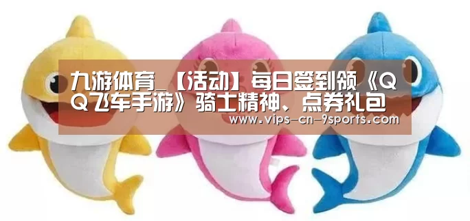 九游体育_【活动】每日签到领《QQ飞车手游》骑士精神、点券礼包(图2) 九游体育