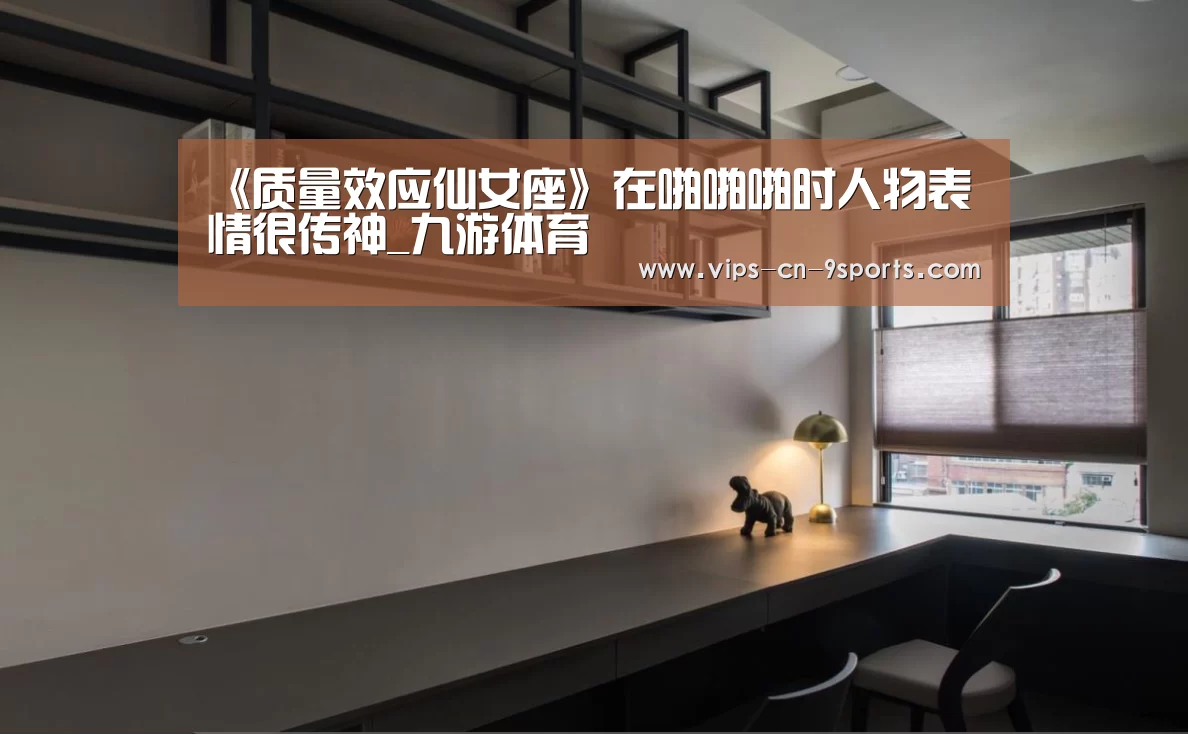 《质量效应仙女座》在啪啪啪时人物表情很传神_九游体育(图2) 九游体育