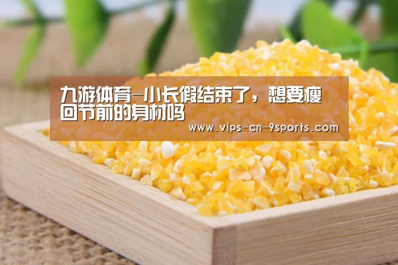 九游体育-小长假结束了，想要瘦回节前的身材吗