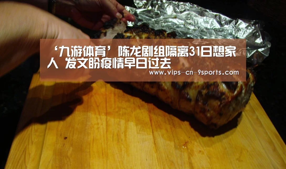 ‘九游体育’陈龙剧组隔离31日想家人 发文盼疫情早日过去(图3) 九游体育