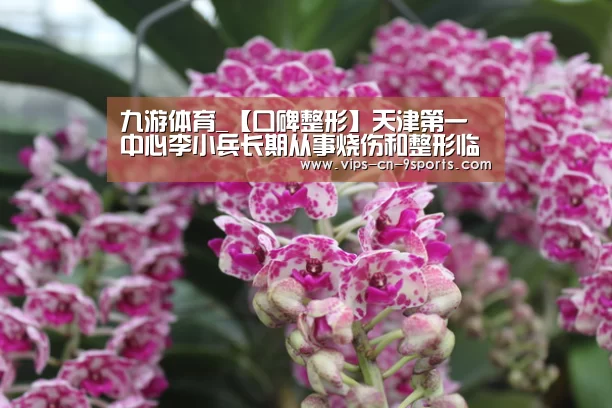 九游体育_【口碑整形】天津第一中心李小兵长期从事烧伤和整形临