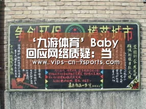 ‘九游体育’Baby回应网络质疑:当时完全不知道该怎么做 一度很迷茫(图2) 九游体育