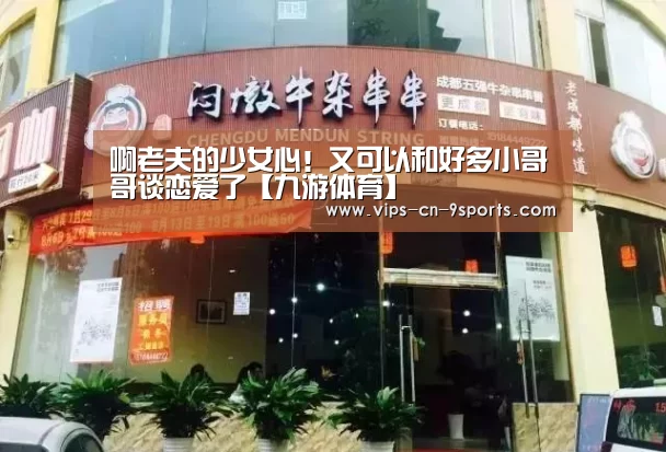 啊老夫的少女心!又可以和好多小哥哥谈恋爱了【九游体育】(图2) 九游体育